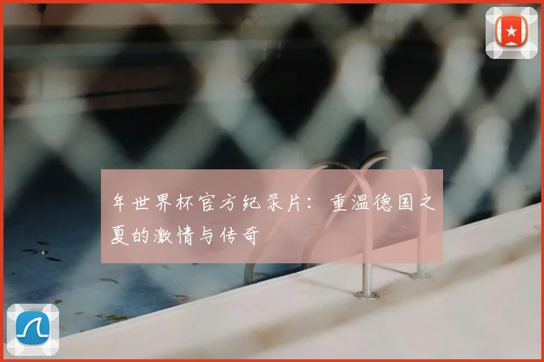 年世界杯官方纪录片：重温德国之夏的激情与传奇