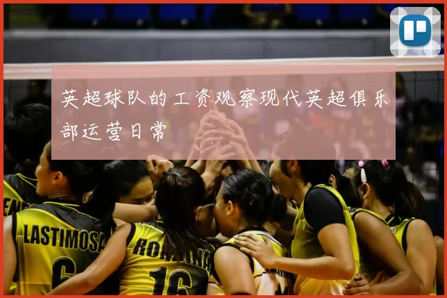 英超球队的工资观察现代英超俱乐部运营日常