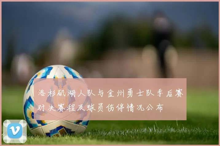 洛杉矶湖人队与金州勇士队季后赛对决赛程及球员伤停情况公布