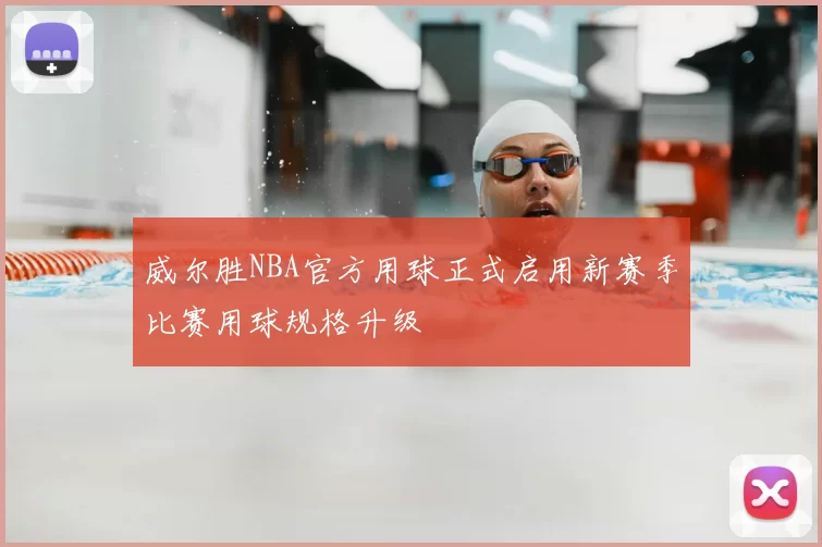 威尔胜NBA官方用球正式启用新赛季比赛用球规格升级