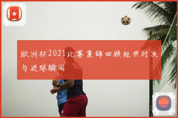 欧洲杯2021比赛集锦回顾经典对决与进球瞬间