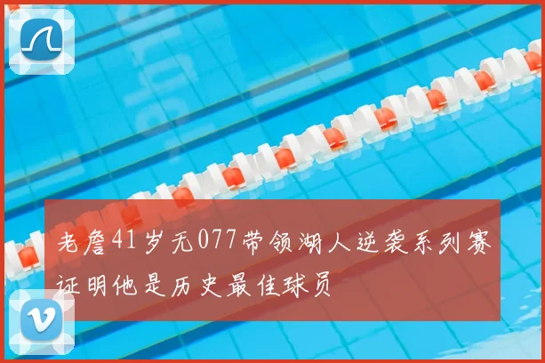 老詹41岁无077带领湖人逆袭系列赛证明他是历史最佳球员
