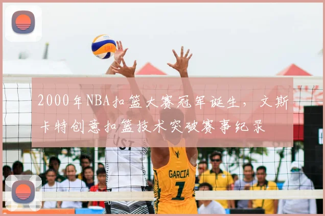 2000年NBA扣篮大赛冠军诞生，文斯卡特创意扣篮技术突破赛事纪录