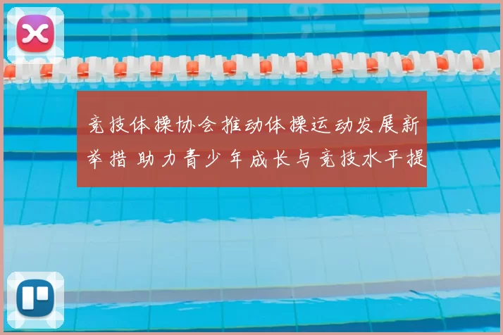 竞技体操协会推动体操运动发展新举措 助力青少年成长与竞技水平提升