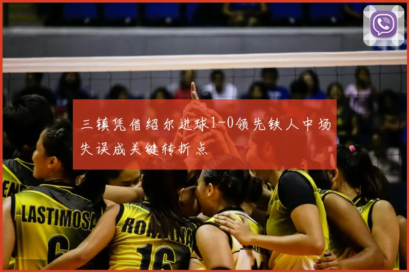 三镇凭借绍尔进球1-0领先铁人中场失误成关键转折点