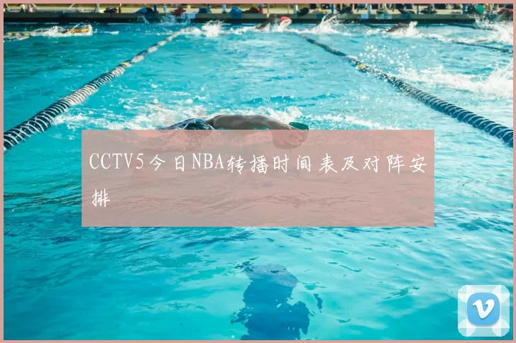 CCTV5今日NBA转播时间表及对阵安排