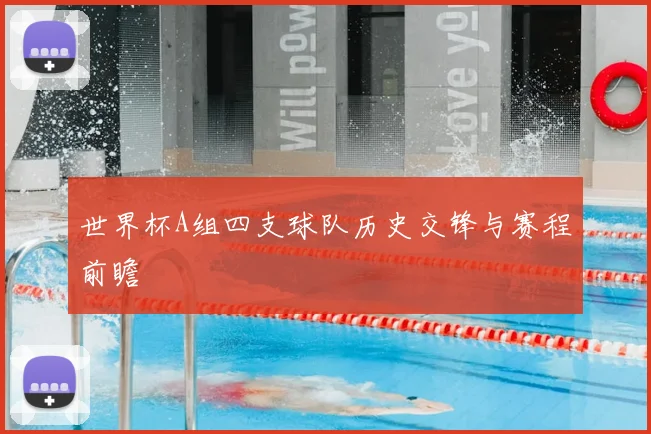 世界杯A组四支球队历史交锋与赛程前瞻