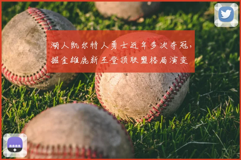 湖人凯尔特人勇士近年多次夺冠,掘金雄鹿新王登顶联盟格局演变